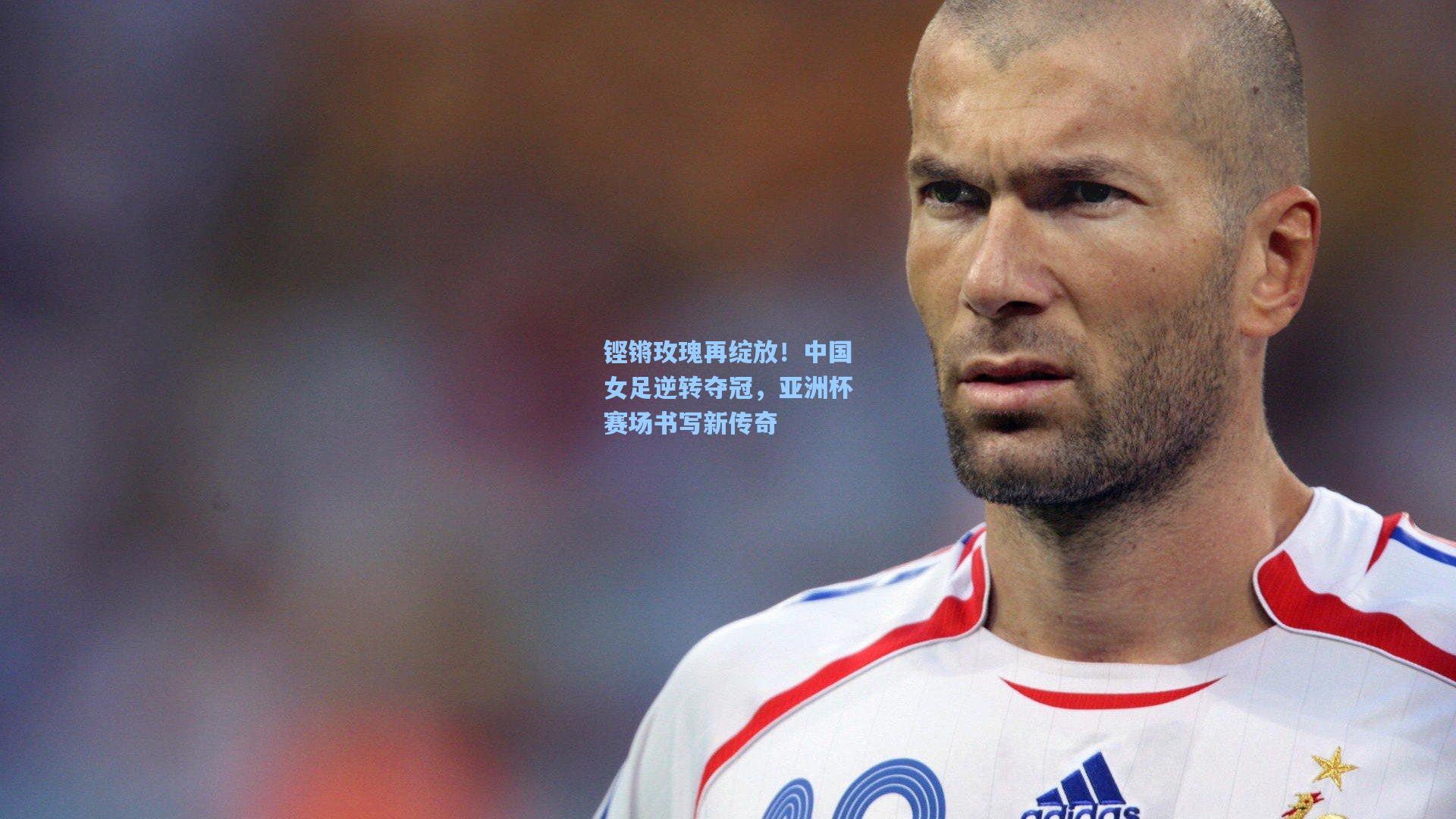 铿锵玫瑰再绽放！中国女足逆转夺冠，亚洲杯赛场书写新传奇