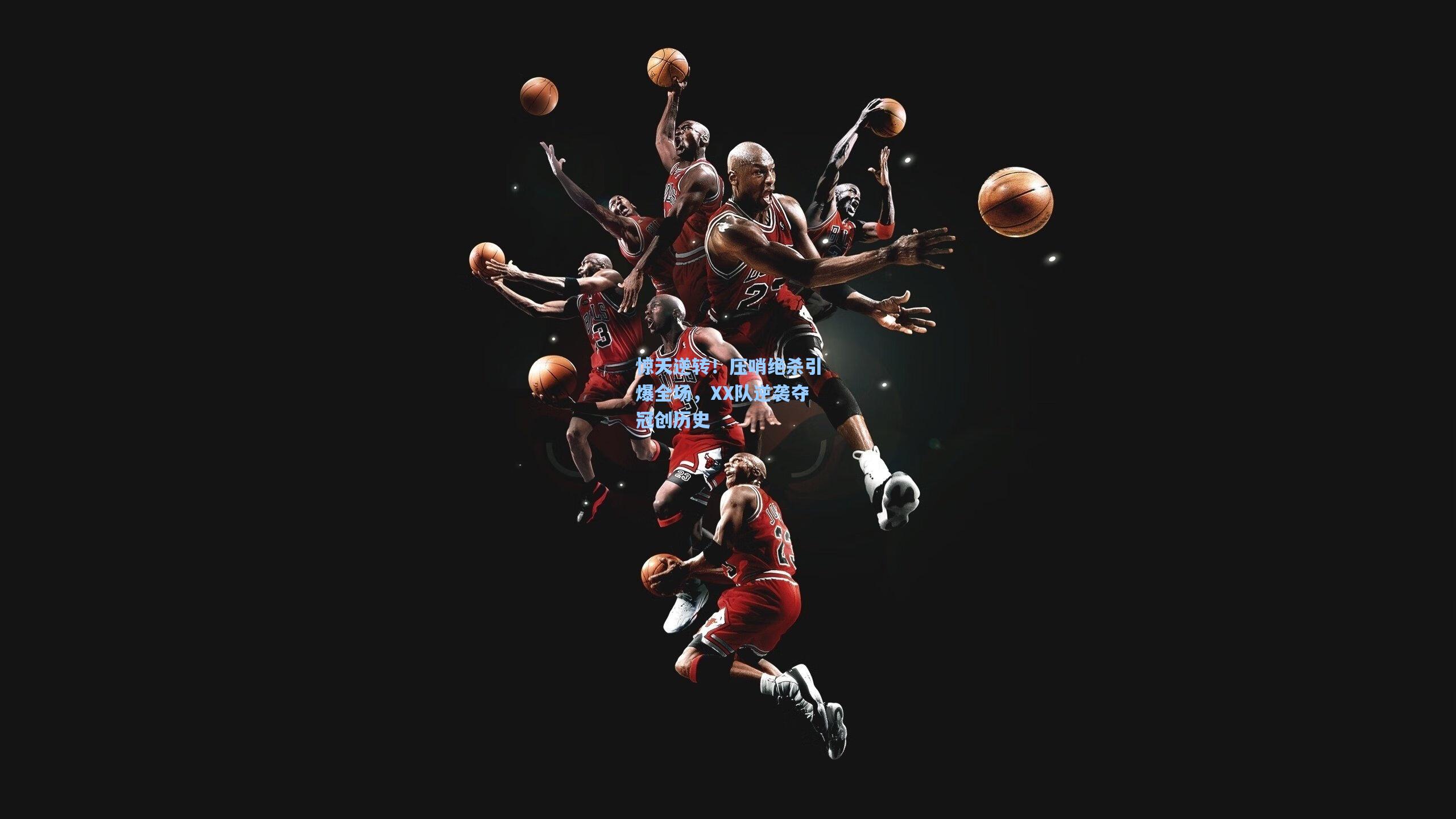 惊天逆转！压哨绝杀引爆全场，XX队逆袭夺冠创历史