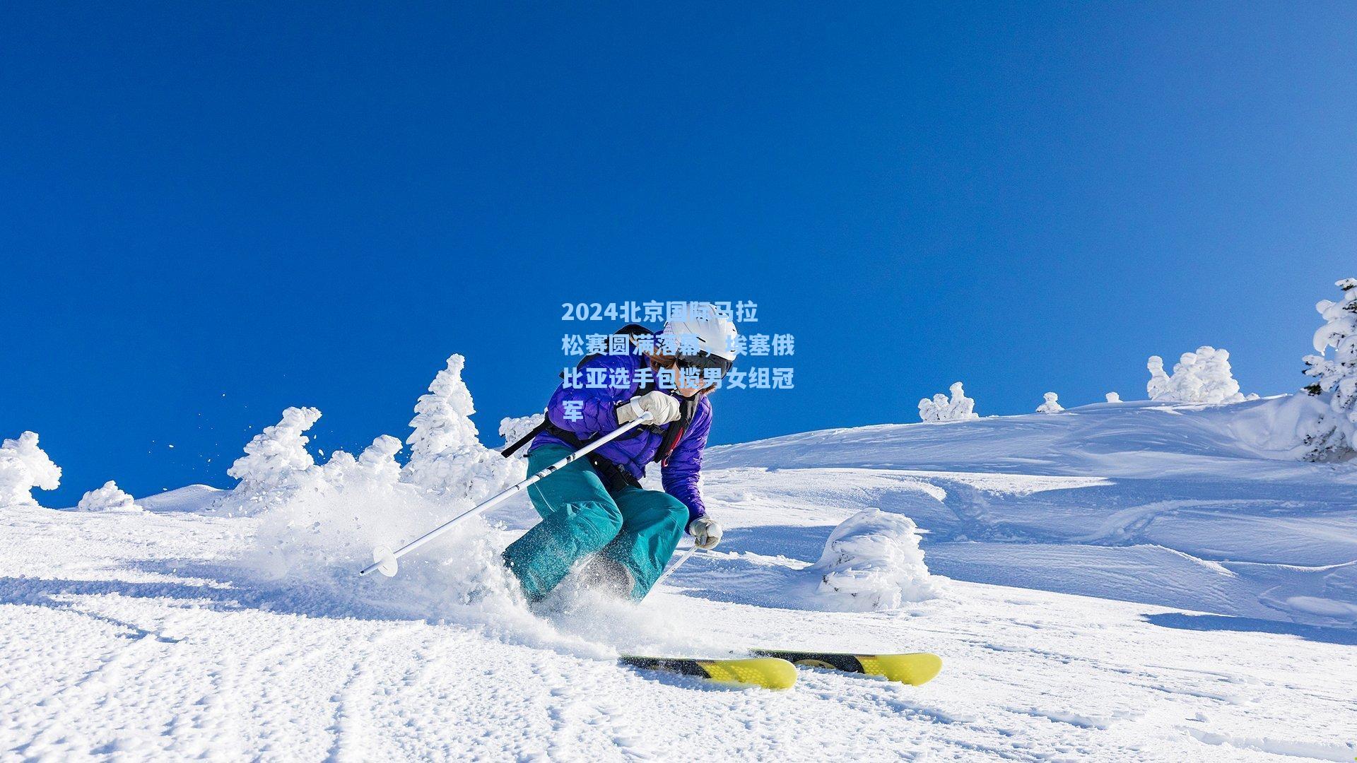 2024北京国际马拉松赛圆满落幕，埃塞俄比亚选手包揽男女组冠军