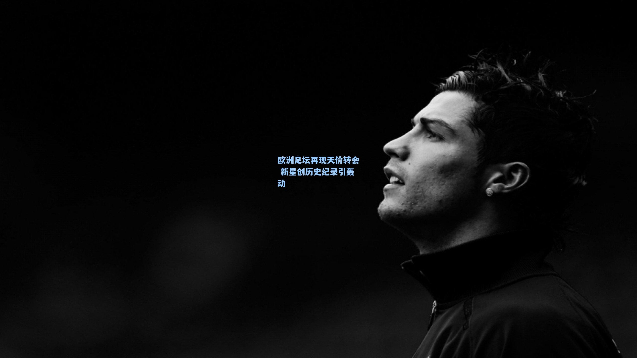 欧洲足坛再现天价转会 新星创历史纪录引轰动