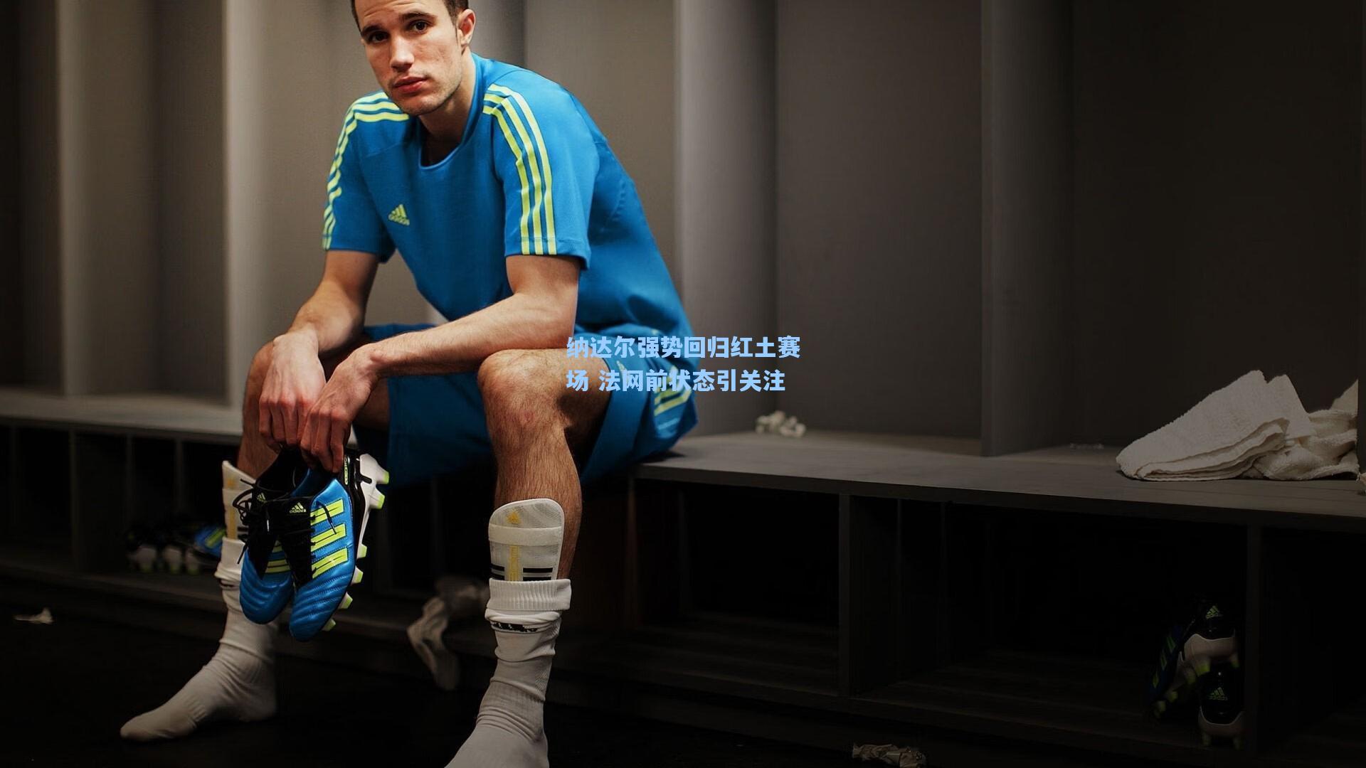 纳达尔强势回归红土赛场 法网前状态引关注