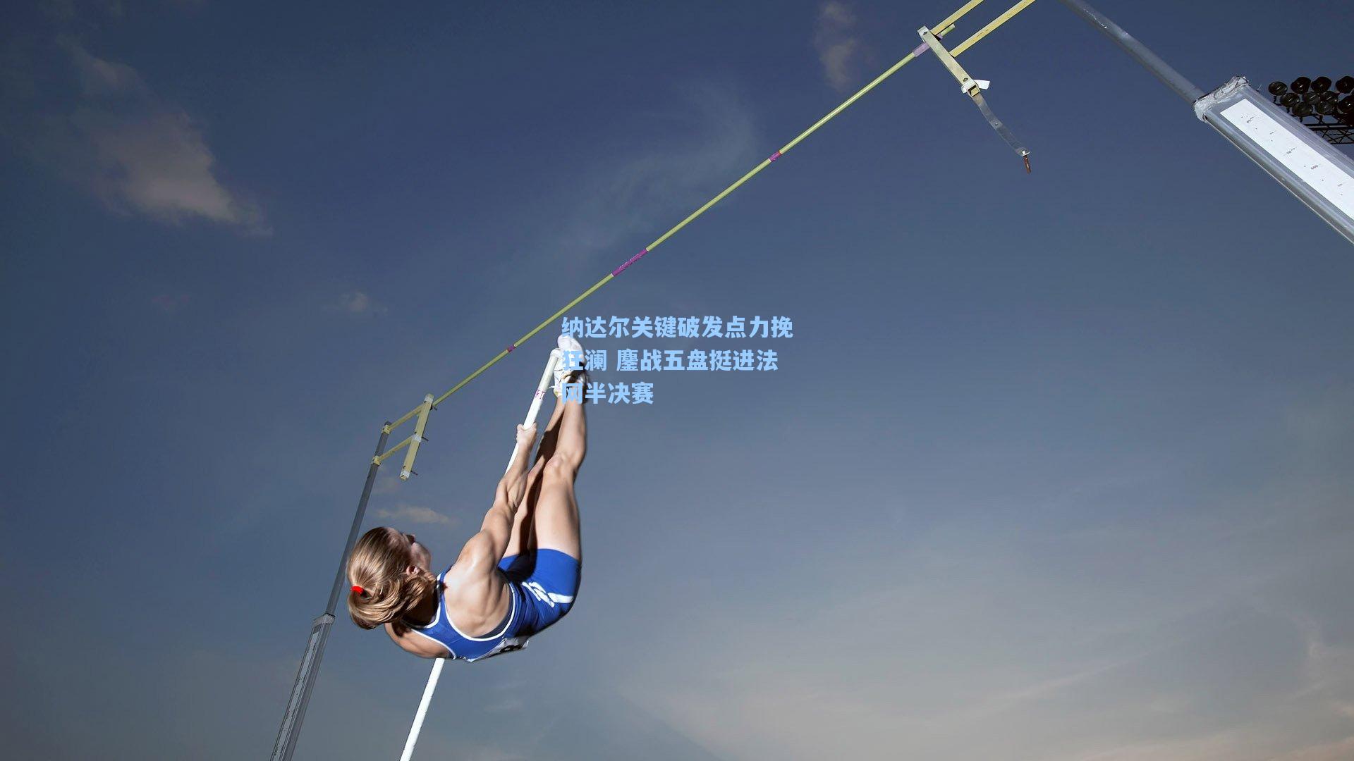 纳达尔关键破发点力挽狂澜 鏖战五盘挺进法网半决赛