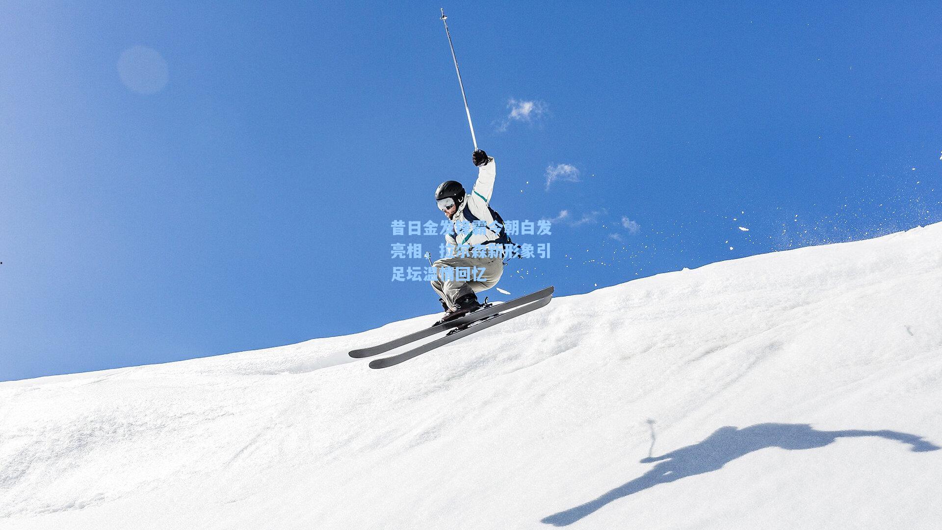 昔日金发锋霸今朝白发亮相，拉尔森新形象引足坛温情回忆