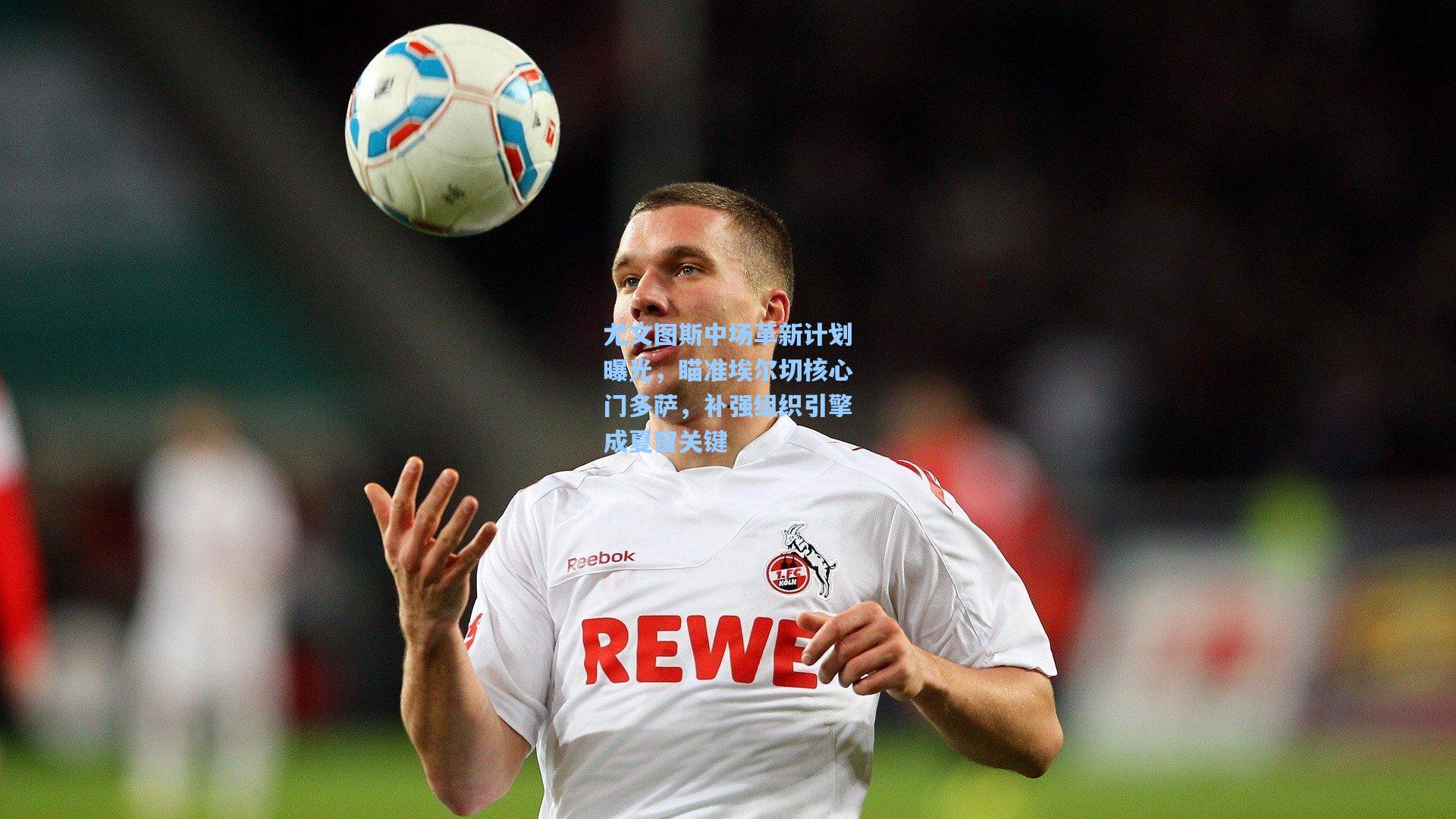 尤文图斯中场革新计划曝光，瞄准埃尔切核心门多萨，补强组织引擎成夏窗关键