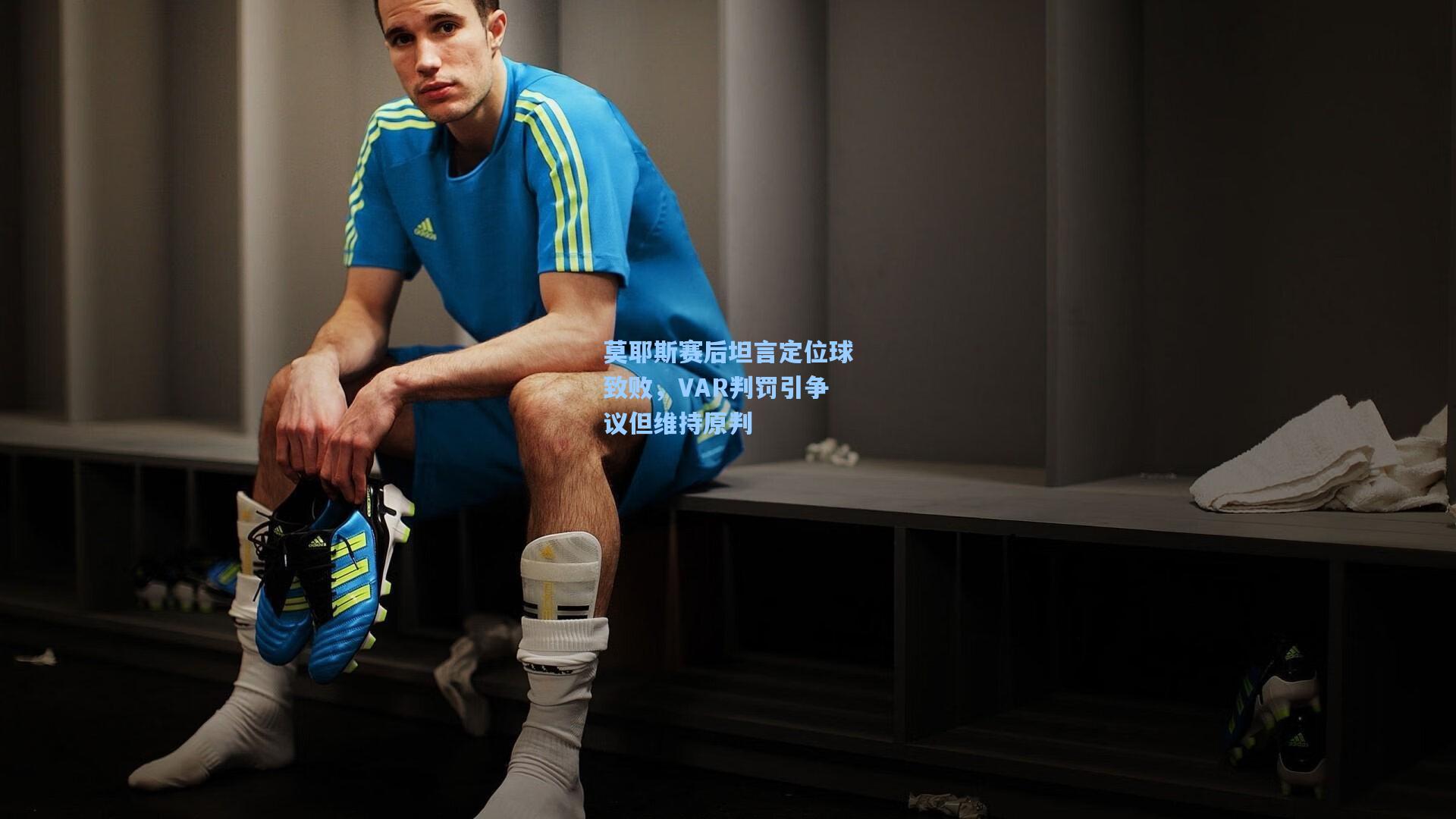 莫耶斯赛后坦言定位球致败，VAR判罚引争议但维持原判