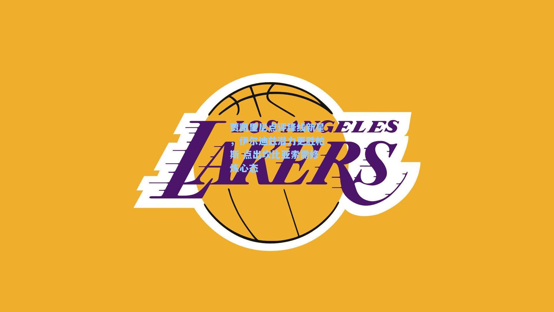 贾凯里尼点评锋线新星，伊尔迪兹潜力更胜帕斯 点出坎比亚索需修炼心态