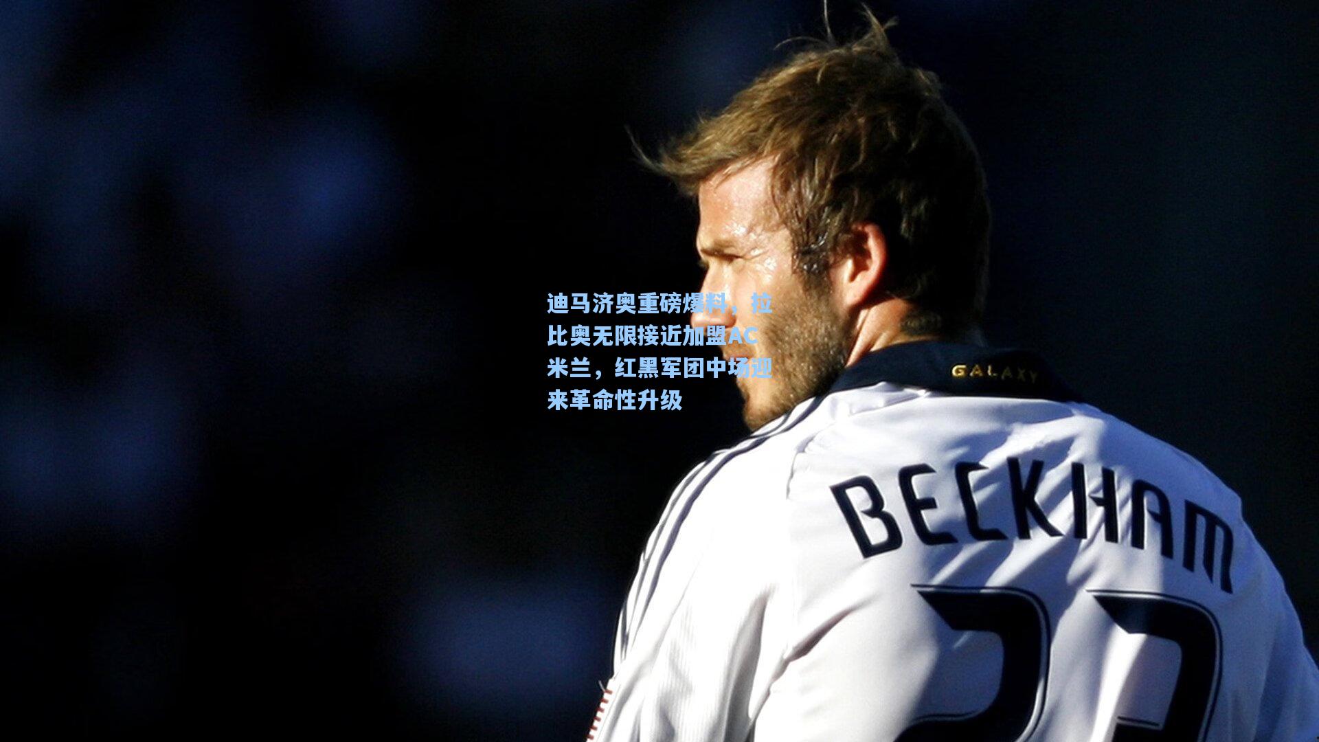 迪马济奥重磅爆料，拉比奥无限接近加盟AC米兰，红黑军团中场迎来革命性升级