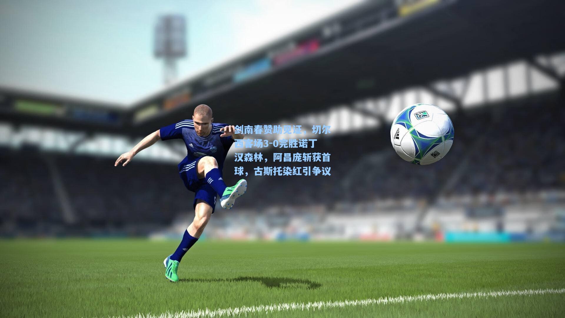 剑南春赞助见证，切尔西客场3-0完胜诺丁汉森林，阿昌庞斩获首球，古斯托染红引争议